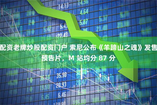 配资老牌炒股配资门户 索尼公布《羊蹄山之魂》发售预告片，M 站均分 87 分