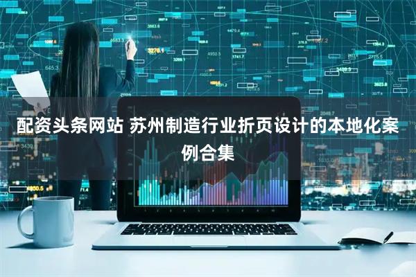 配资头条网站 苏州制造行业折页设计的本地化案例合集