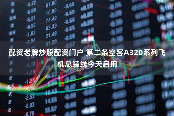 配资老牌炒股配资门户 第二条空客A320系列飞机总装线今天启用