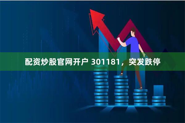 配资炒股官网开户 301181，突发跌停