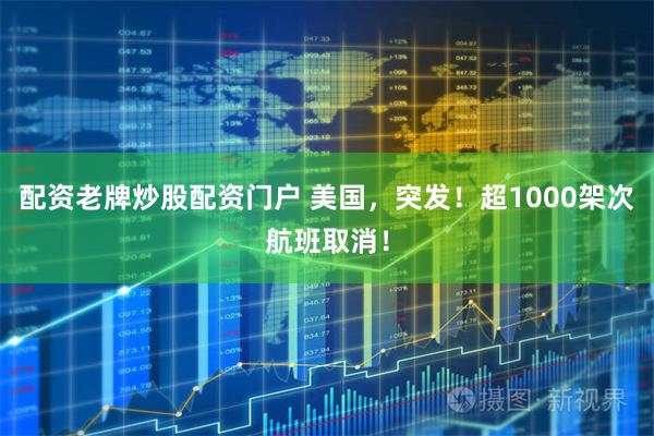 配资老牌炒股配资门户 美国，突发！超1000架次航班取消！