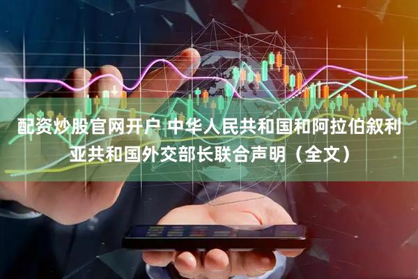 配资炒股官网开户 中华人民共和国和阿拉伯叙利亚共和国外交部长联合声明（全文）