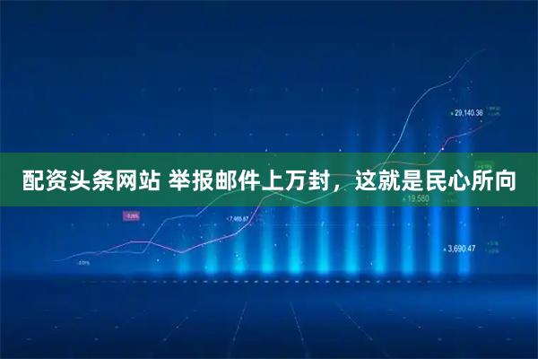 配资头条网站 举报邮件上万封，这就是民心所向