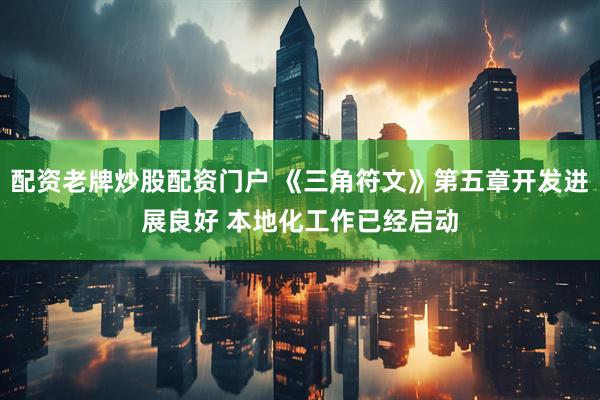 配资老牌炒股配资门户 《三角符文》第五章开发进展良好 本地化工作已经启动