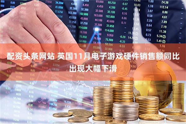 配资头条网站 英国11月电子游戏硬件销售额同比出现大幅下滑