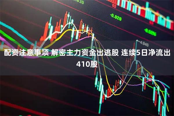 配资注意事项 解密主力资金出逃股 连续5日净流出410股
