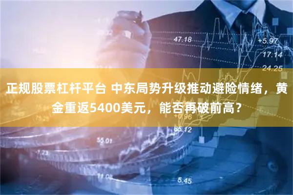正规股票杠杆平台 中东局势升级推动避险情绪，黄金重返5400美元，能否再破前高？