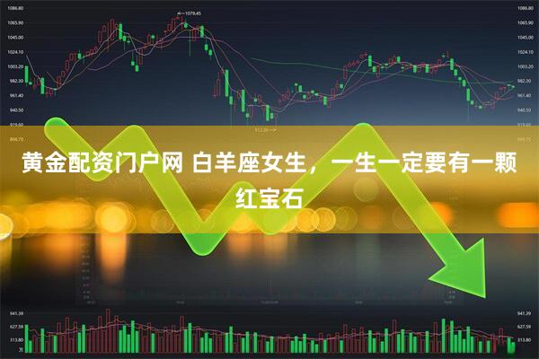 黄金配资门户网 白羊座女生，一生一定要有一颗红宝石