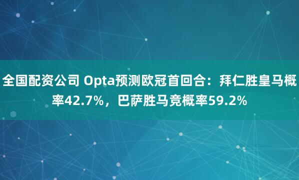 全国配资公司 Opta预测欧冠首回合：拜仁胜皇马概率42.7%，巴萨胜马竞概率59.2%