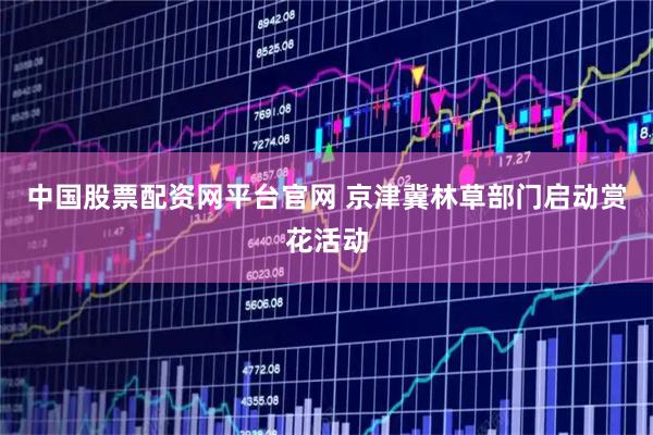 中国股票配资网平台官网 京津冀林草部门启动赏花活动