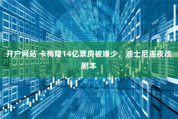 开户网站 卡梅隆14亿票房被嫌少，迪士尼连夜改剧本