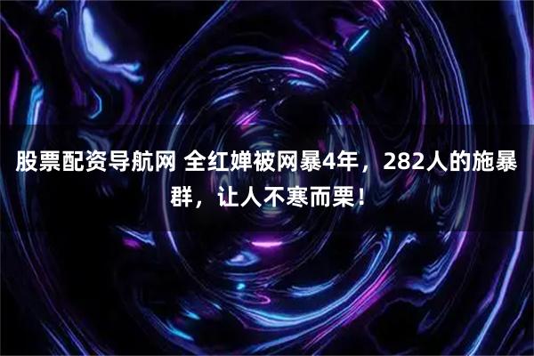 股票配资导航网 全红婵被网暴4年，282人的施暴群，让人不寒而栗！