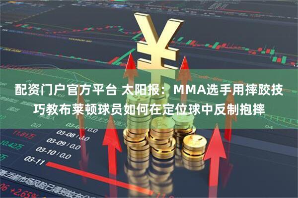 配资门户官方平台 太阳报：MMA选手用摔跤技巧教布莱顿球员如何在定位球中反制抱摔