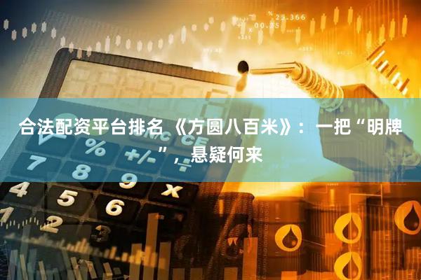 合法配资平台排名 《方圆八百米》：一把“明牌”，悬疑何来