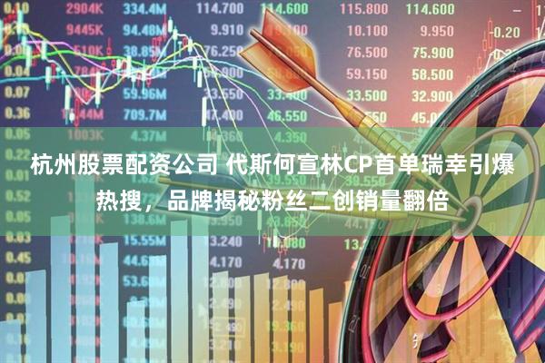 杭州股票配资公司 代斯何宣林CP首单瑞幸引爆热搜，品牌揭秘粉丝二创销量翻倍