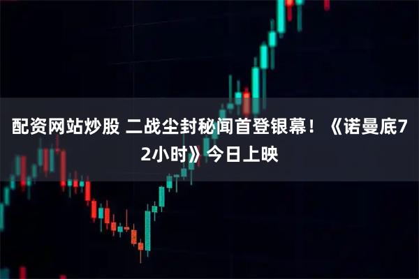 配资网站炒股 二战尘封秘闻首登银幕！《诺曼底72小时》今日上映